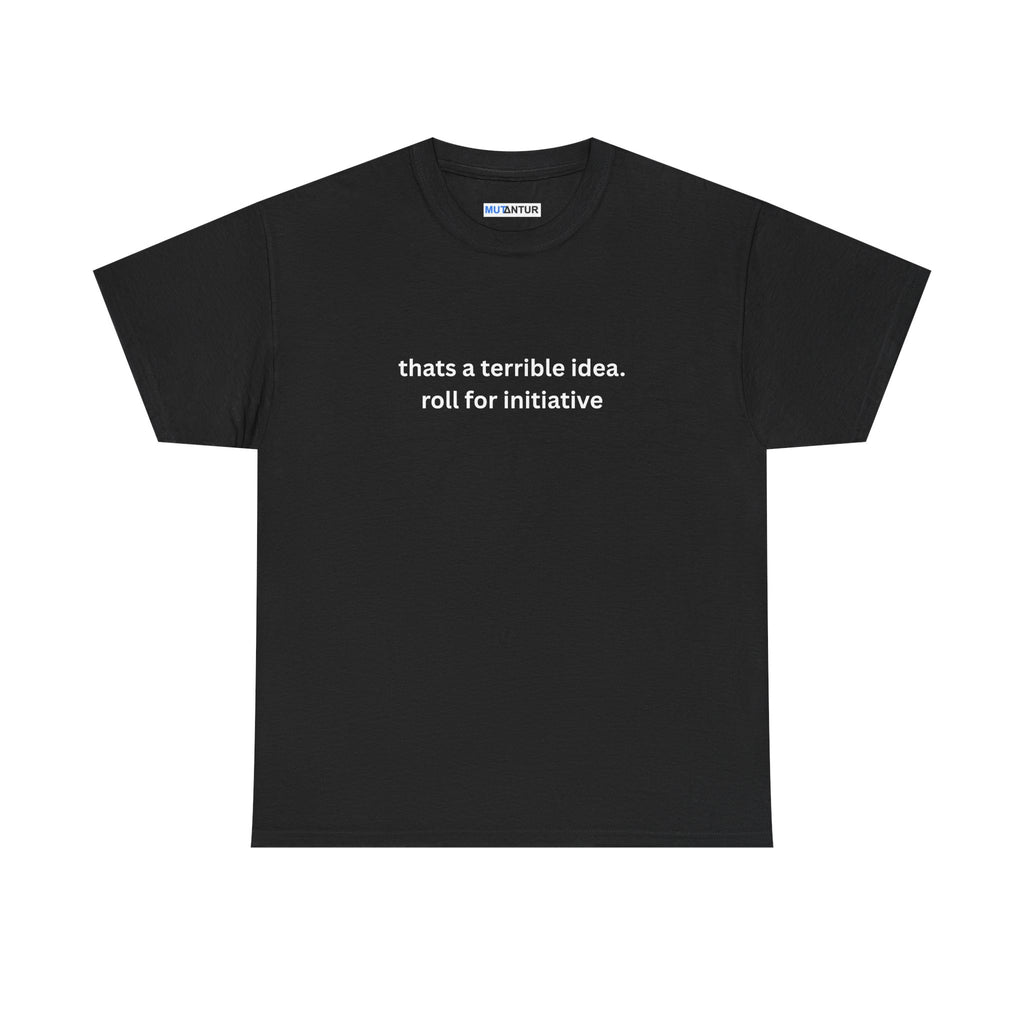 Thats a terrible idea roll for initiative gamerT-Shirt - Mutantur Labs LLC