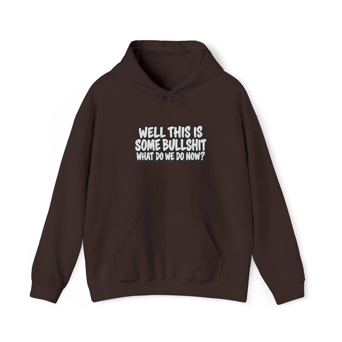 Brown hoodie with white text that says Well This is Some Bullshit What do we do Now? against a white background
