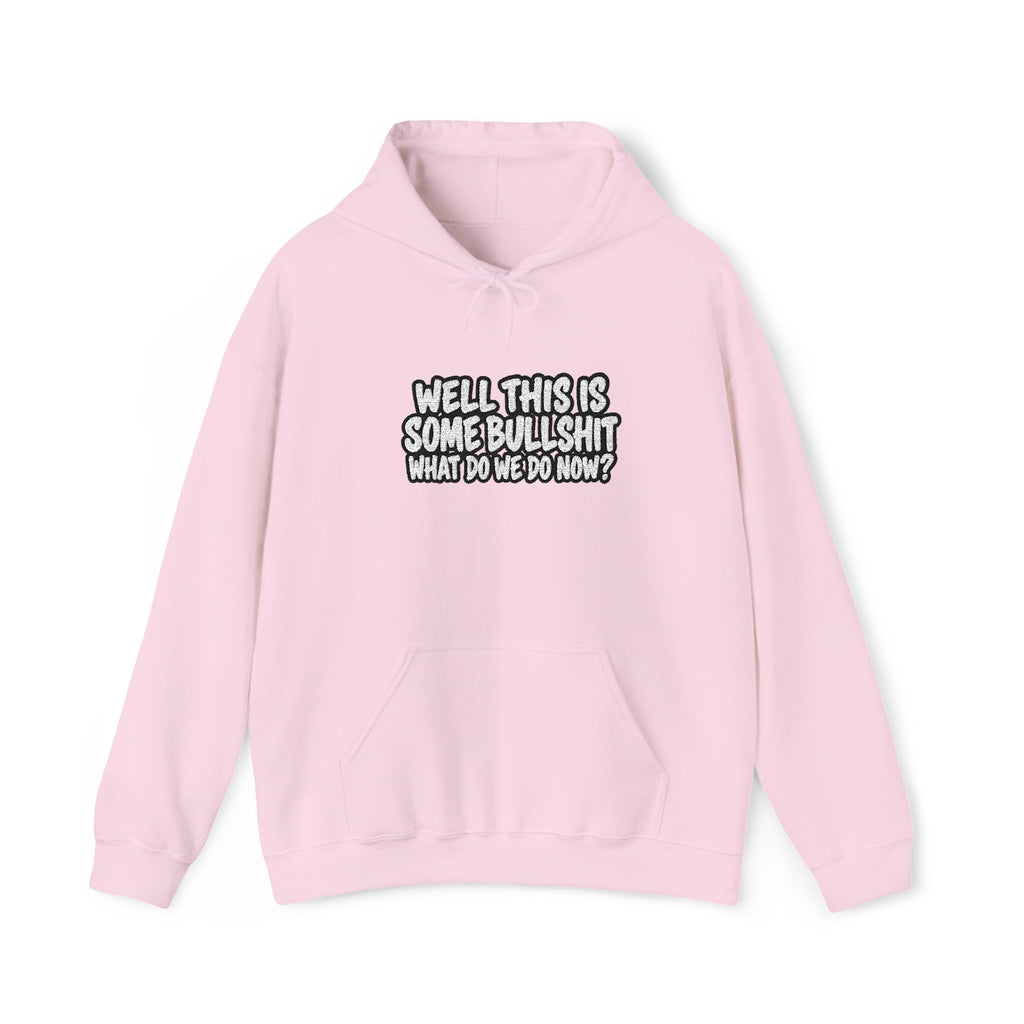 A pink  hoodie with white text that says Well This is Some Bullshit What do we do Now? against a white background