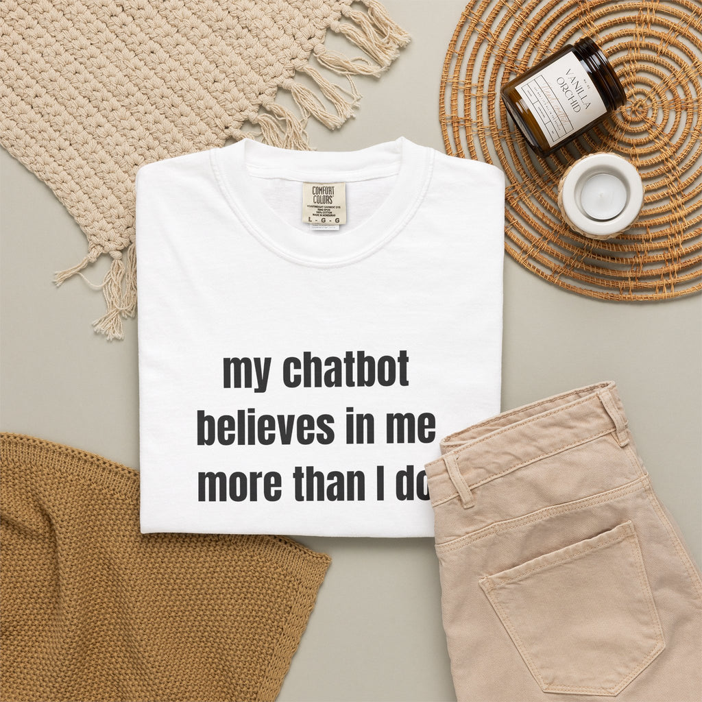 My Chatbot Believes In Me More Than I do T-Shirt — Funny AI Tech Comfort Colors Tee