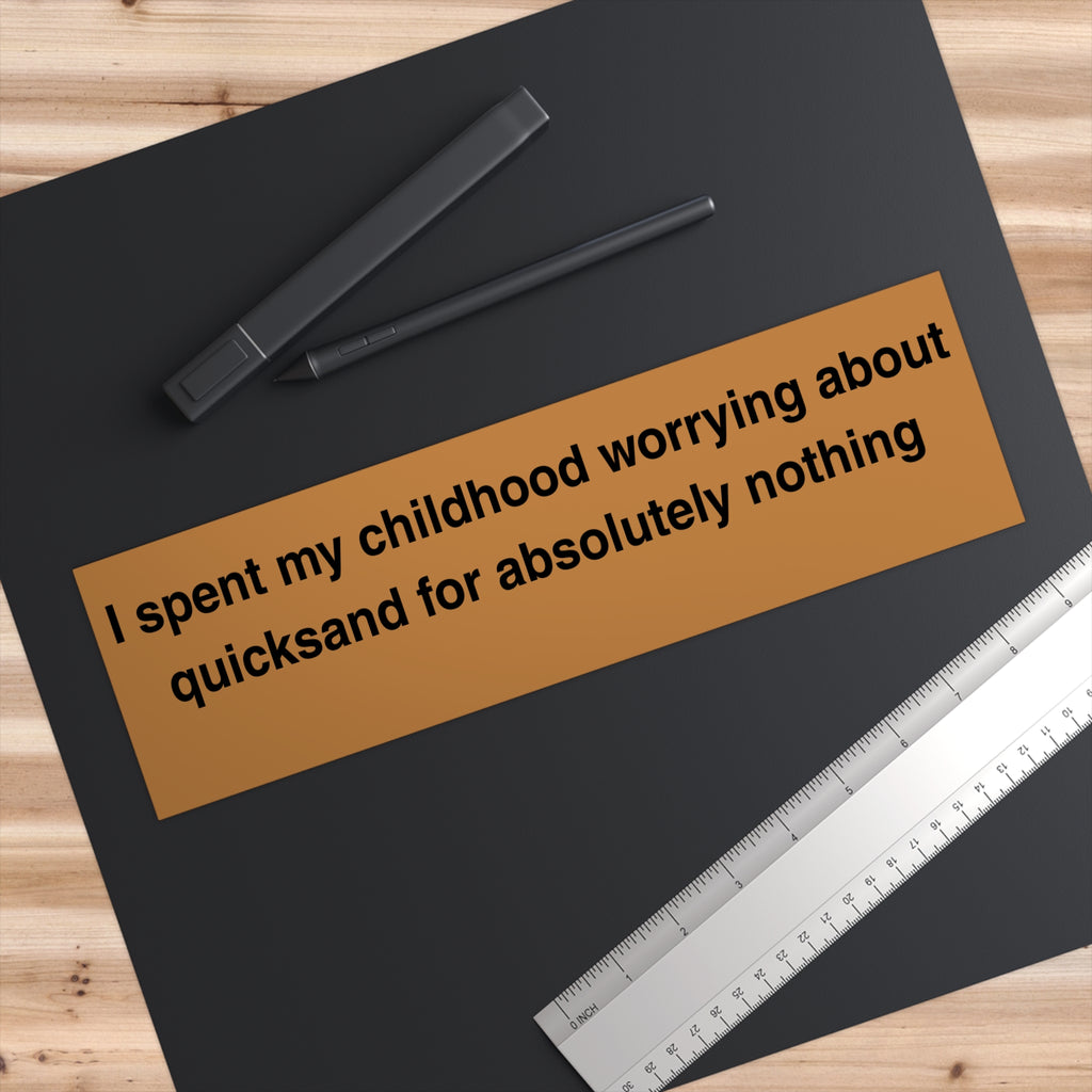 I spent my childhood worrying about quicksand for absolutely nothing Bumper Sticker | Funny Quote Sticker - Mutantur Labs LLC