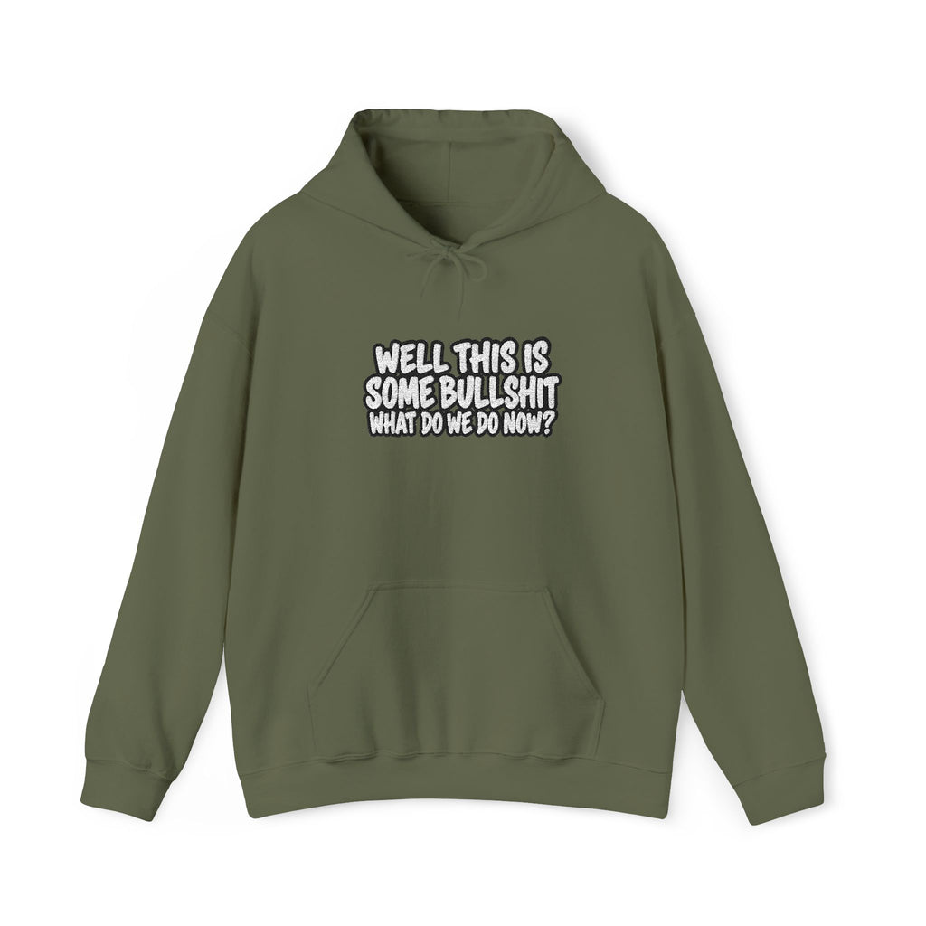 A military Green hoodie with white text that says Well This is Some Bullshit What do we do Now? against a white background