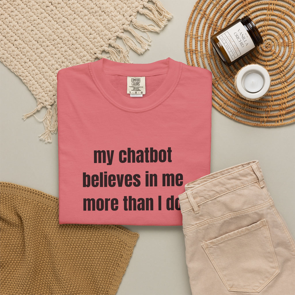 My Chatbot Believes In Me More Than I do T-Shirt — Funny AI Tech Comfort Colors Tee