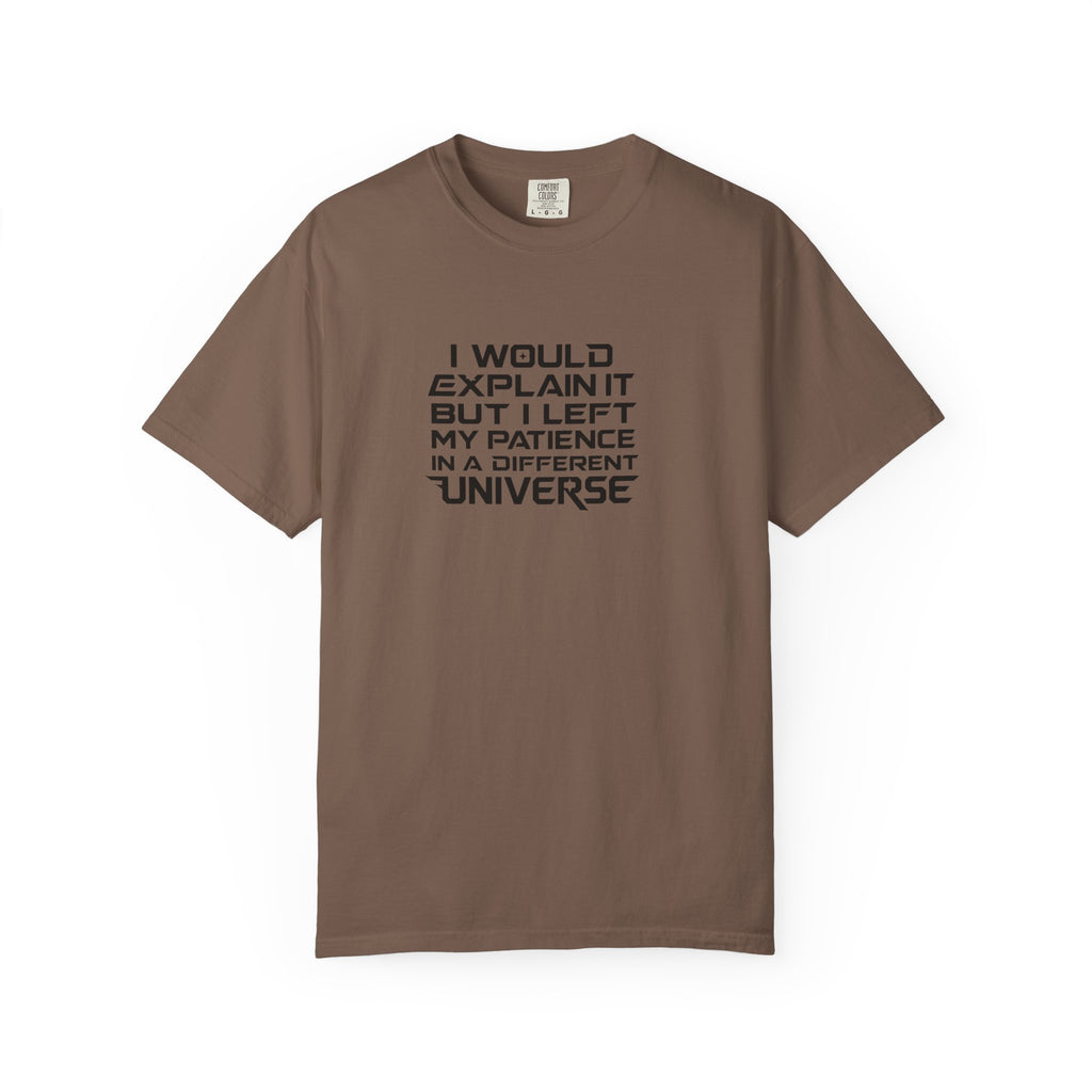 A brown short-sleeve crewneck t-shirt with black text on the chest that reads 'I WOULD EXPLAIN IT BUT I LEFT MY PATIENCE IN A DIFFERENT UNIVERSE'.