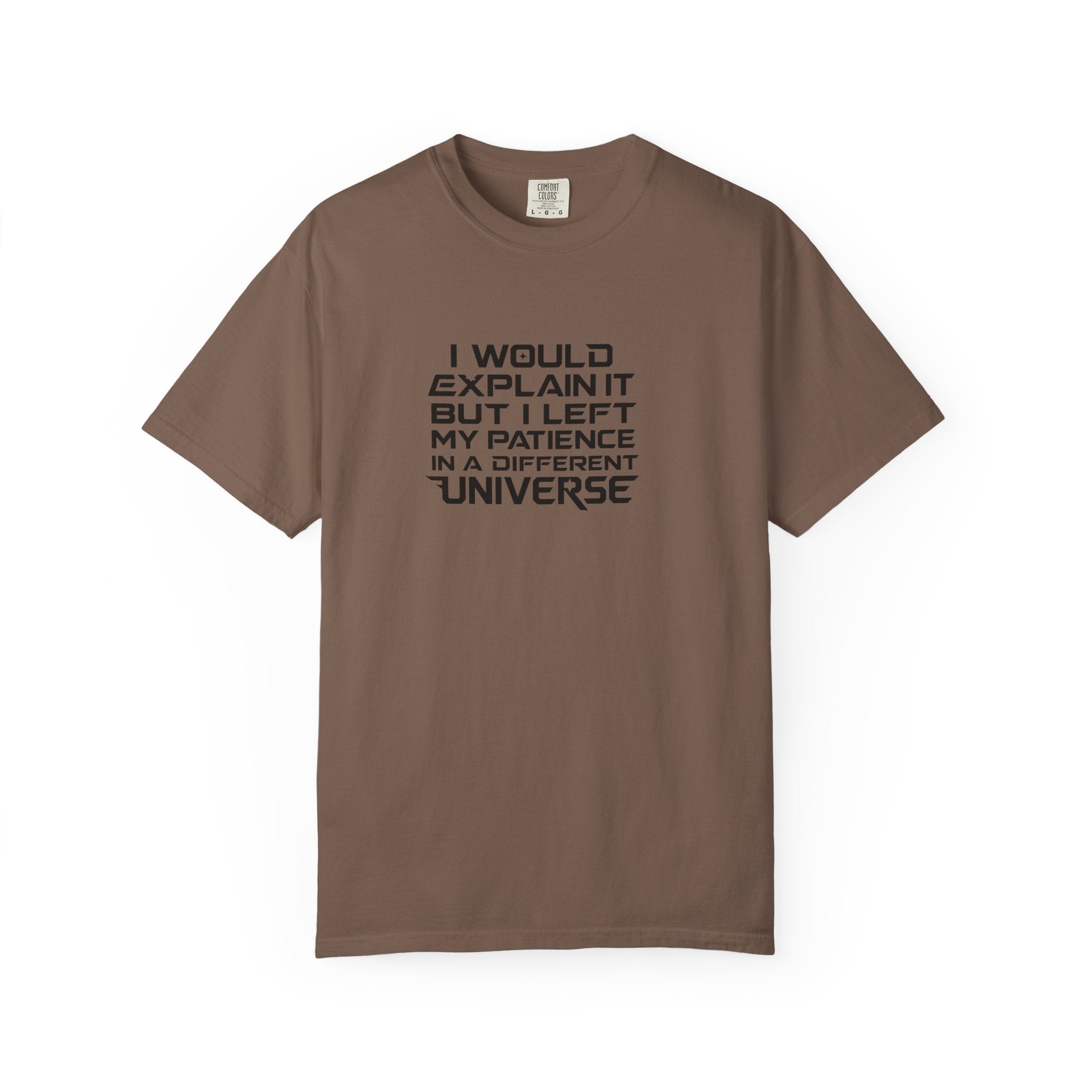 A brown short-sleeve crewneck t-shirt with black text on the chest that reads 'I WOULD EXPLAIN IT BUT I LEFT MY PATIENCE IN A DIFFERENT UNIVERSE'.