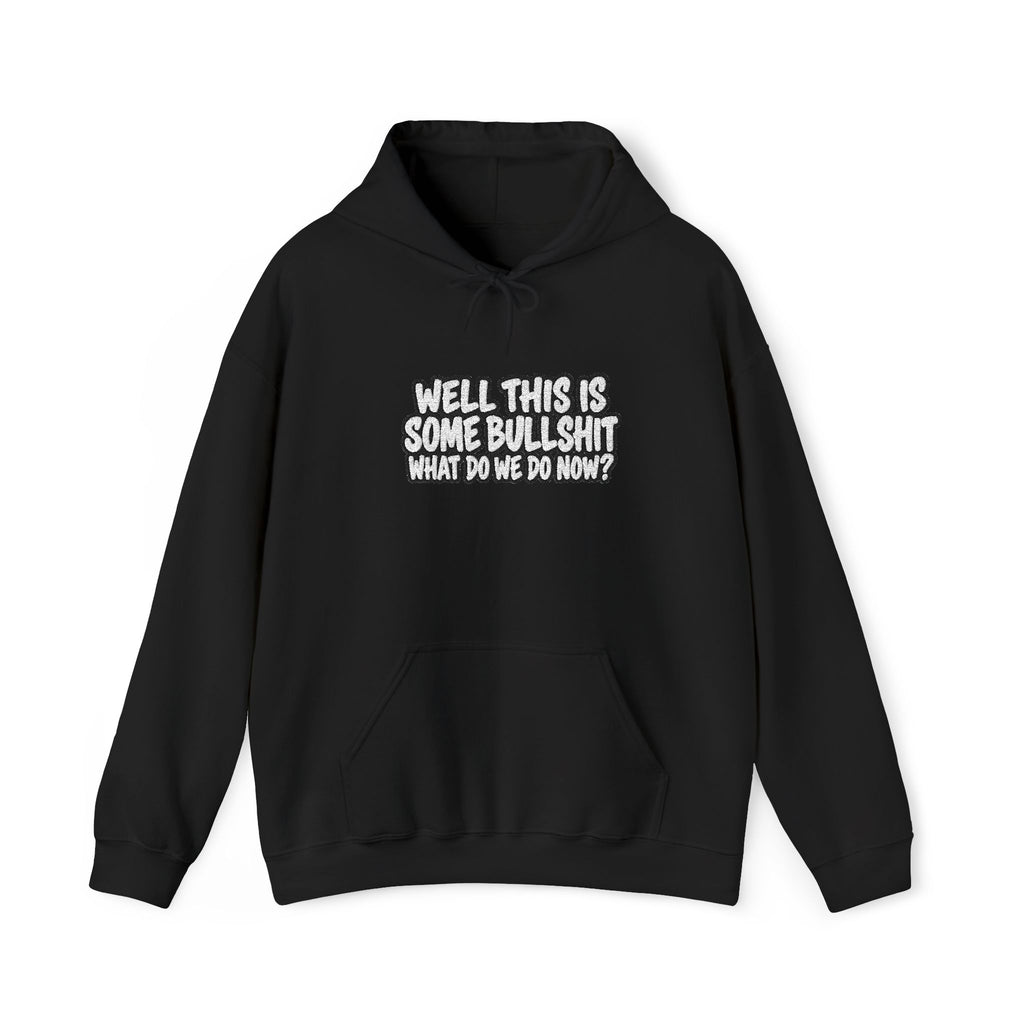 black hoodie with white text that says Well This is Some Bullshit What do we do Now? against a white background