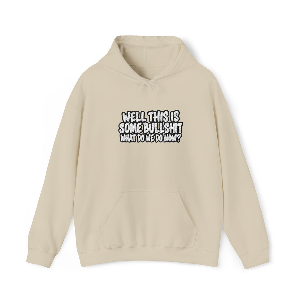 A beige hoodie with white text that says Well This is Some Bullshit What do we do Now? against a white background