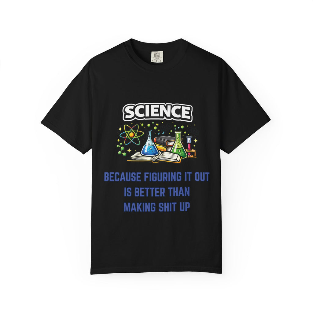 Science Because figuring it out is better than making shit up Comfort Colors tee - Mutantur Labs LLC