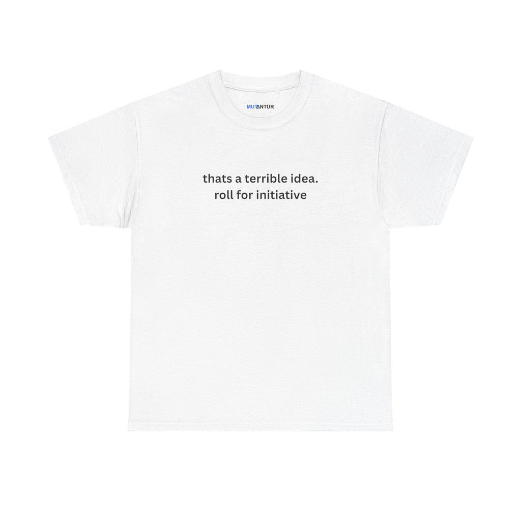 Thats a terrible idea roll for initiative gamerT-Shirt - Mutantur Labs LLC