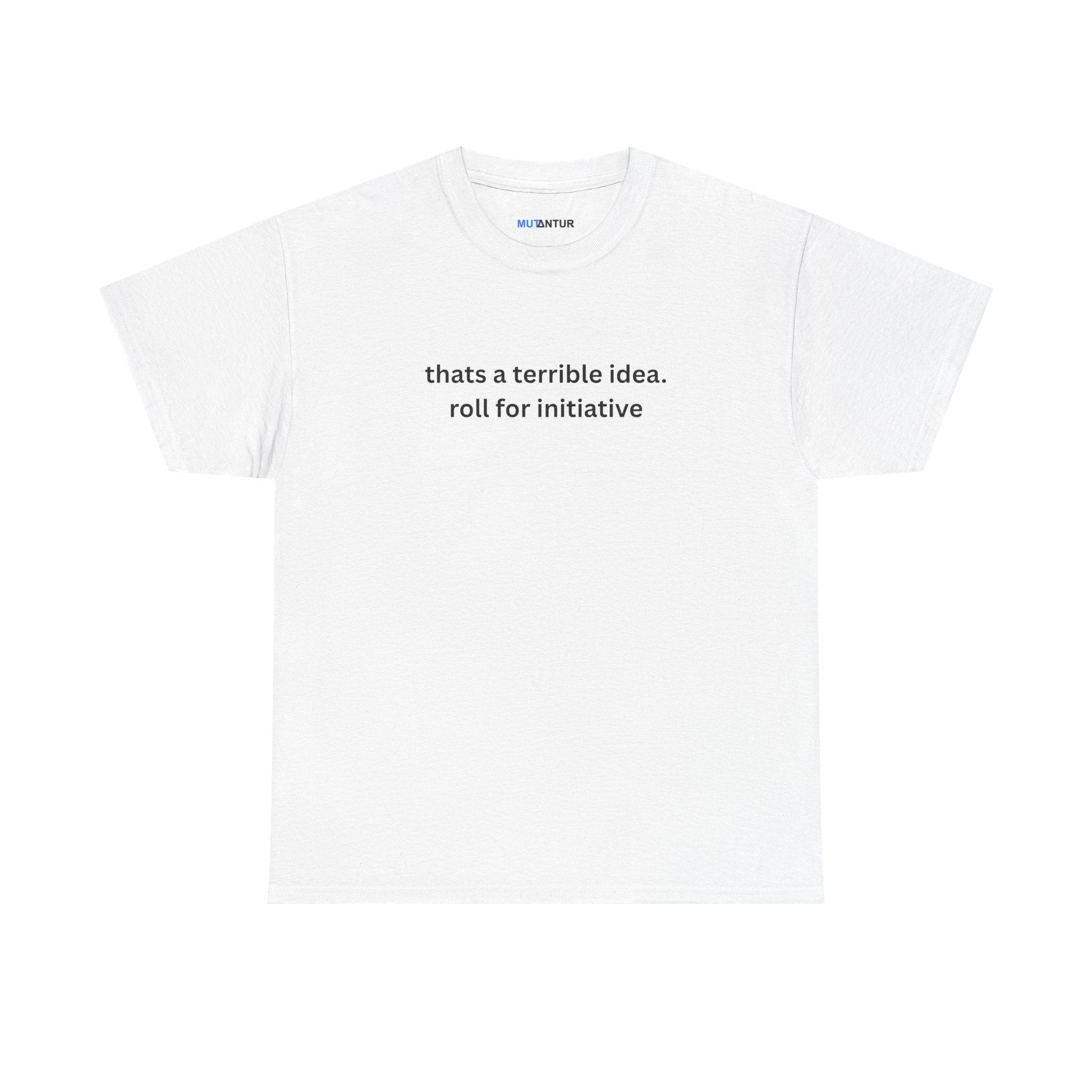 Thats a terrible idea roll for initiative gamerT-Shirt - Mutantur Labs LLC