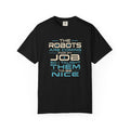 A black short-sleeve crewneck t-shirt with a graphic text print on the front that reads 'THE ROBOTS ARE COMING FOR MY JOB SO I TAUGHT THEM TO BE NICE' in cream and light blue lettering, displayed on a solid white background.